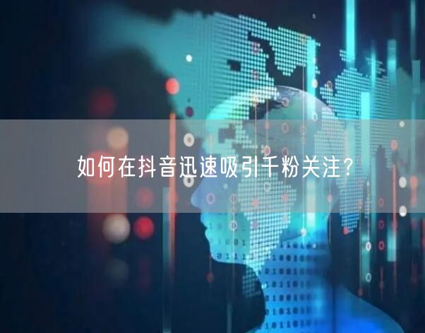 如何在抖音迅速吸引千粉关注?