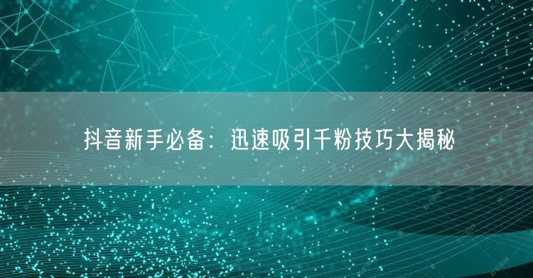 抖音新手必备:迅速吸引千粉技巧大揭秘
