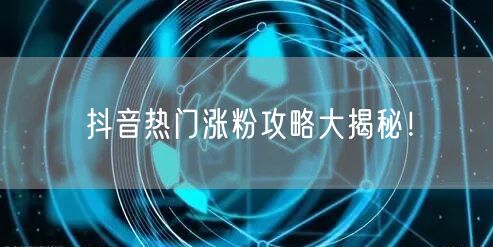 抖音热门涨粉攻略大揭秘!
