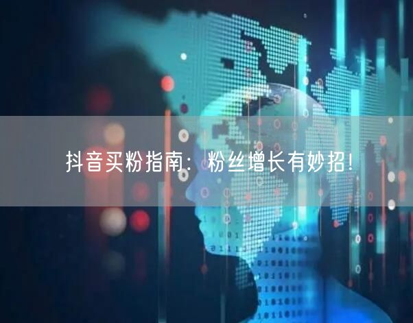 抖音买粉指南：粉丝增长有妙招！
