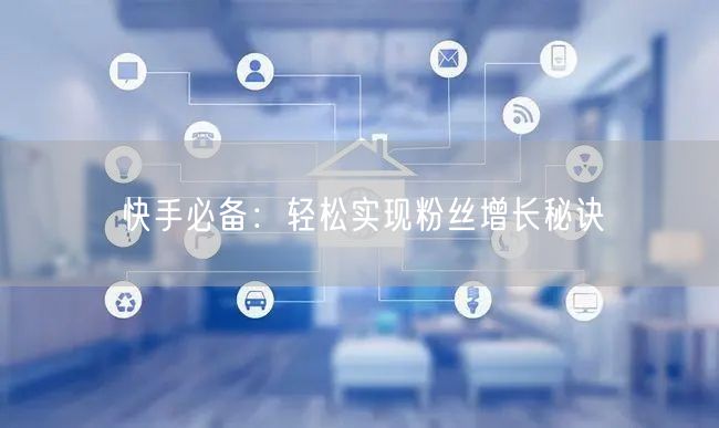 快手必备：轻松实现粉丝增长秘诀