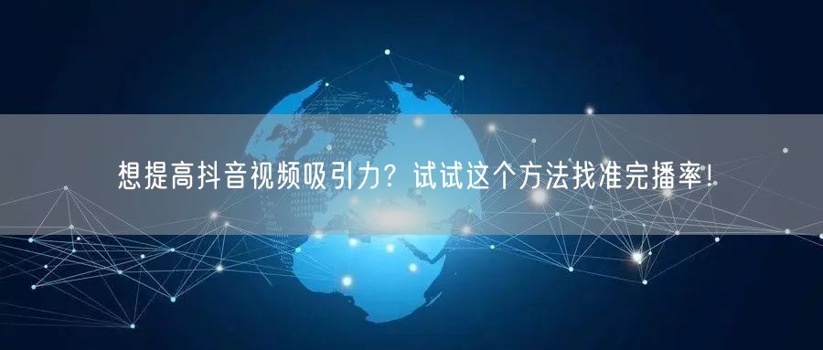 想提高抖音视频吸引力?试试这个方法找准完播率!