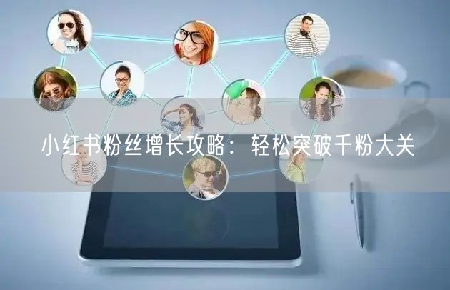 小红书粉丝增长攻略:轻松突破千粉大关