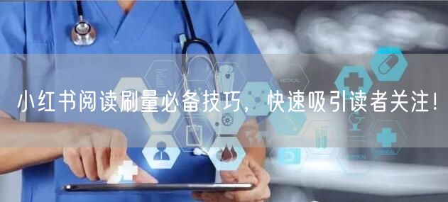 小红书阅读刷量必备技巧,快速吸引读者关注!