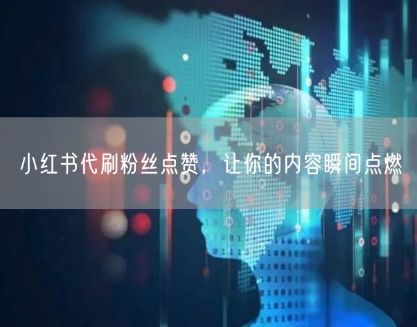 小红书代刷粉丝点赞,让你的内容瞬间点燃