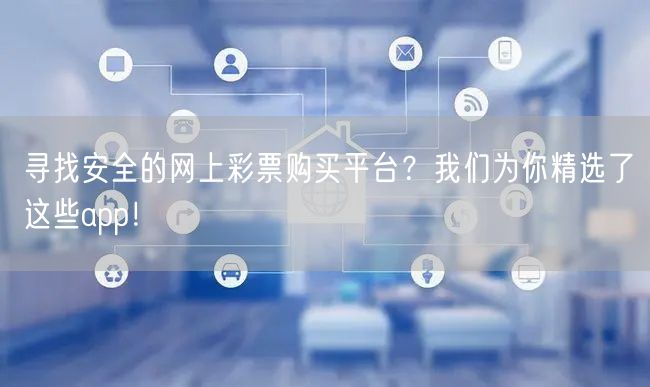 寻找安全的网上彩票购买平台?我们为你精选了这些app!