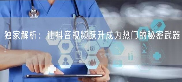 独家解析：让抖音视频跃升成为热门的秘密武器!