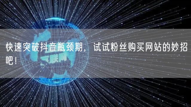 快速突破抖音瓶颈期，试试粉丝购买网站的妙招吧！