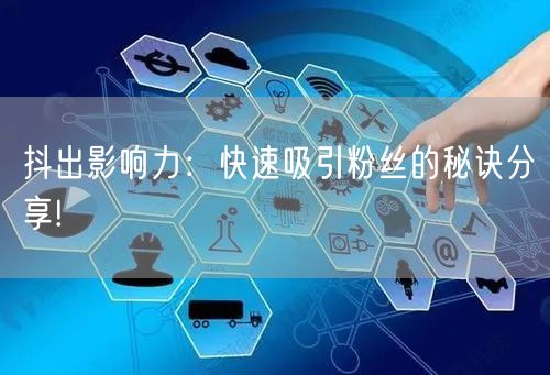 抖出影响力：快速吸引粉丝的秘诀分享!