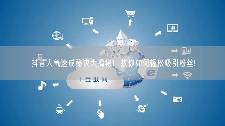 抖音人气速成秘诀大揭秘！教你如何轻松吸引粉丝!