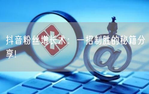 抖音粉丝增长术:一招制胜的秘籍分享!