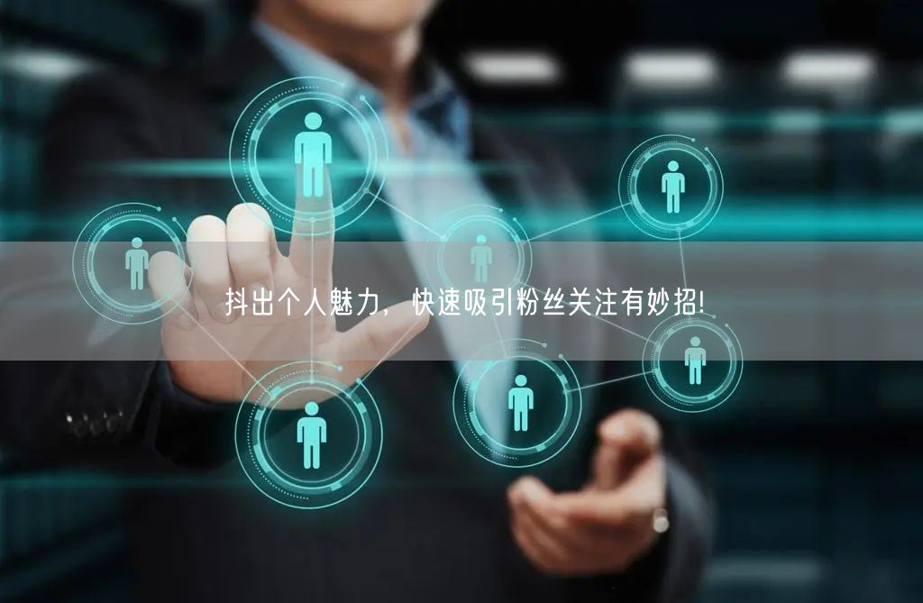 抖出个人魅力,快速吸引粉丝关注有妙招!