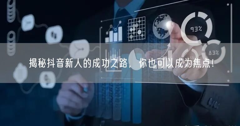 揭秘抖音新人的成功之路，你也可以成为焦点！