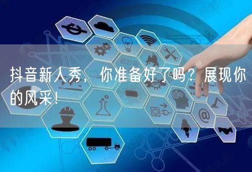 抖音新人秀，你准备好了吗？展现你的风采！