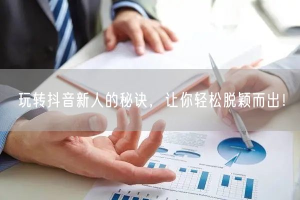 玩转抖音新人的秘诀，让你轻松脱颖而出！