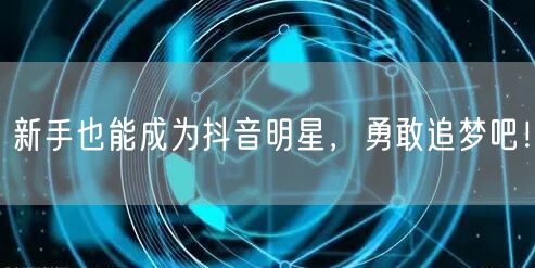 新手也能成为抖音明星，勇敢追梦吧！