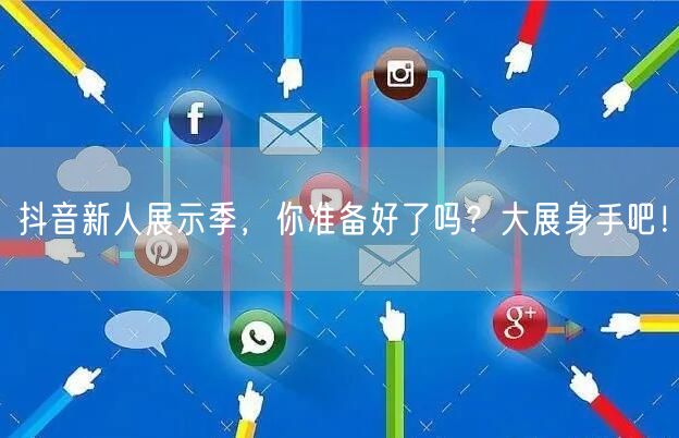 抖音新人展示季，你准备好了吗？大展身手吧！