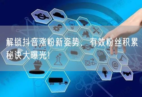 解锁抖音涨粉新姿势，有效粉丝积累秘诀大曝光！