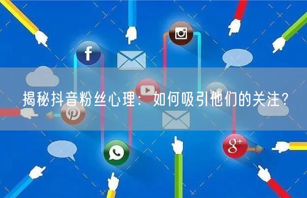 揭秘抖音粉丝心理：如何吸引他们的关注？