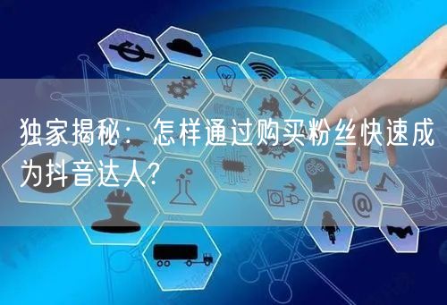 独家揭秘：怎样通过购买粉丝快速成为抖音达人?