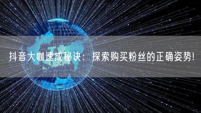 抖音大咖速成秘诀:探索购买粉丝的正确姿势!