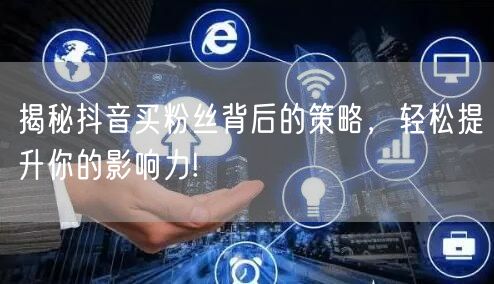 揭秘抖音买粉丝背后的策略,轻松提升你的影响力!