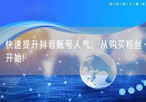 快速提升抖音账号人气,从购买粉丝开始!