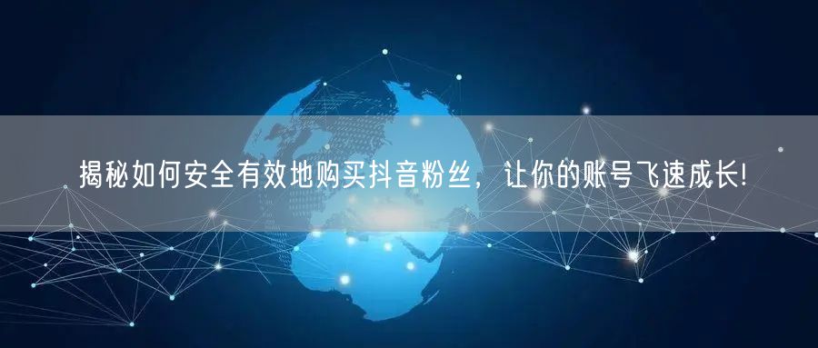 揭秘如何安全有效地购买抖音粉丝,让你的账号飞速成长!