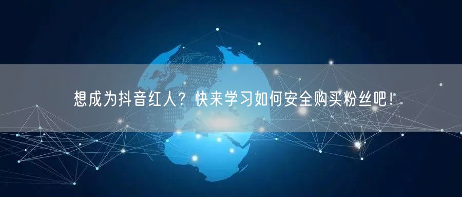 想成为抖音红人？快来学习如何安全购买粉丝吧！
