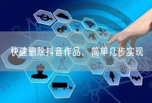 快速删除抖音作品，简单几步实现