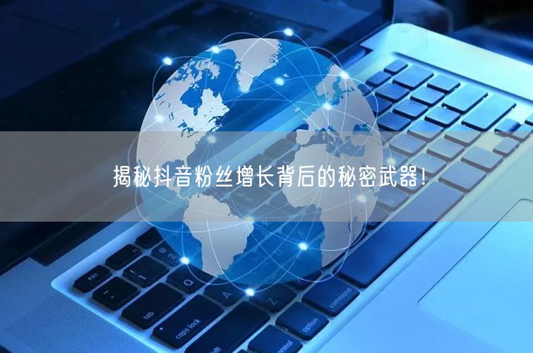 揭秘抖音粉丝增长背后的秘密武器！