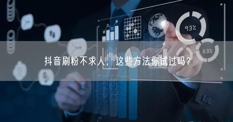 抖音刷粉不求人,这些方法你试过吗?