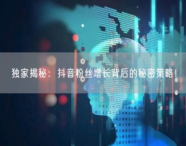 独家揭秘:抖音粉丝增长背后的秘密策略!