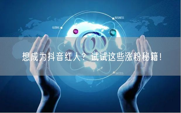想成为抖音红人?试试这些涨粉秘籍!