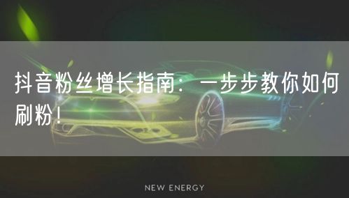 抖音粉丝增长指南:一步步教你如何刷粉!