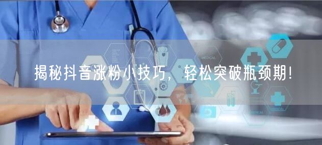揭秘抖音涨粉小技巧,轻松突破瓶颈期!