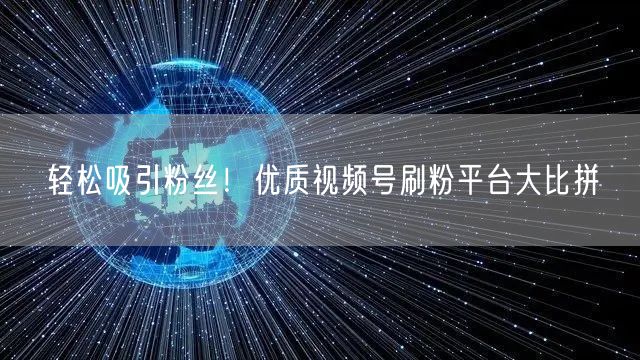 轻松吸引粉丝！优质视频号刷粉平台大比拼