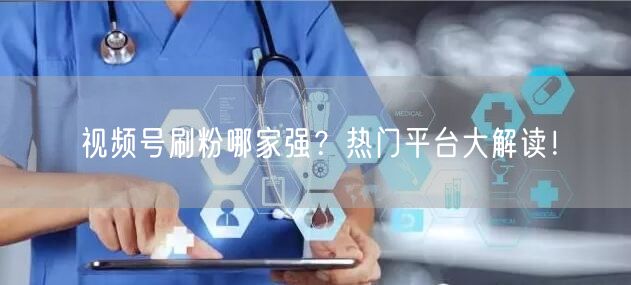 视频号刷粉哪家强？热门平台大解读！