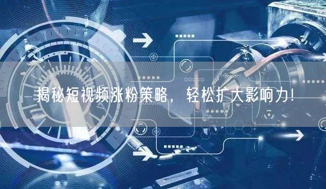 揭秘短视频涨粉策略,轻松扩大影响力!