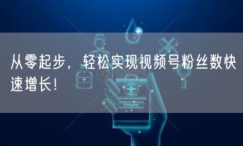 从零起步,轻松实现视频号粉丝数快速增长!