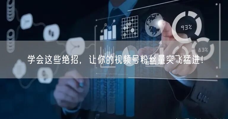 学会这些绝招,让你的视频号粉丝量突飞猛进!