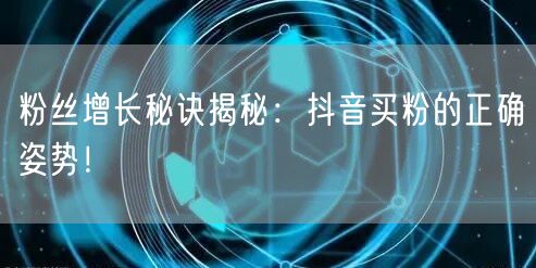 粉丝增长秘诀揭秘：抖音买粉的正确姿势！