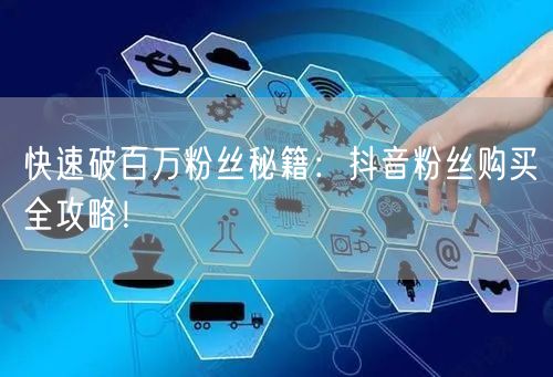 快速破百万粉丝秘籍：抖音粉丝购买全攻略！
