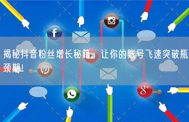 揭秘抖音粉丝增长秘籍，让你的账号飞速突破瓶颈期！