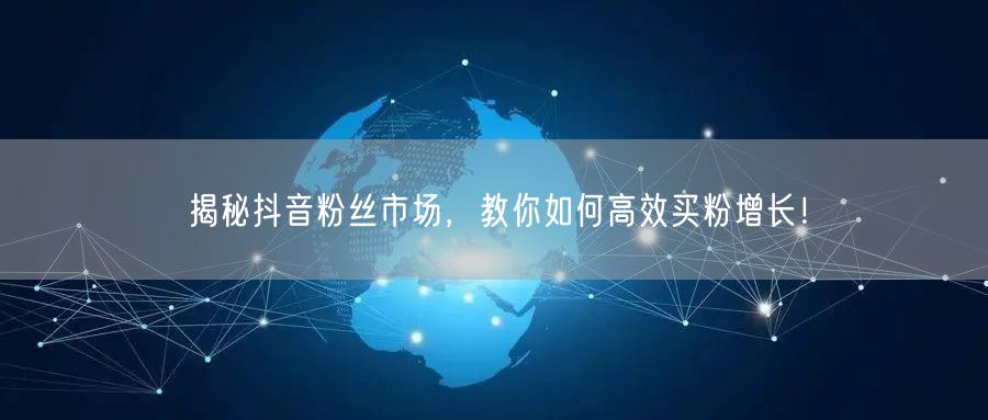 揭秘抖音粉丝市场,教你如何高效买粉增长!
