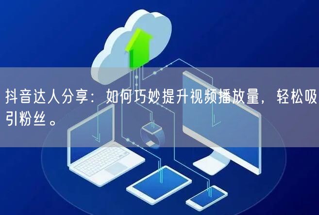 抖音达人分享:如何巧妙提升视频播放量,轻松吸引粉丝。
