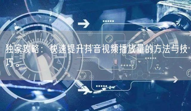 独家攻略:快速提升抖音视频播放量的方法与技巧。