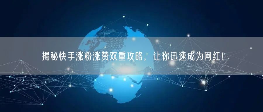 揭秘快手涨粉涨赞双重攻略,让你迅速成为网红!