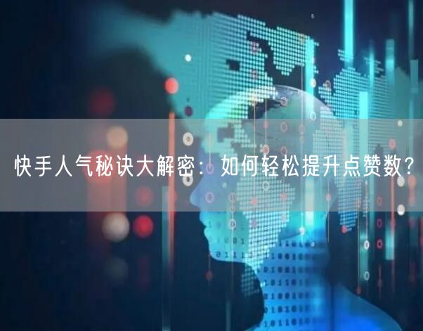快手人气秘诀大解密:如何轻松提升点赞数?