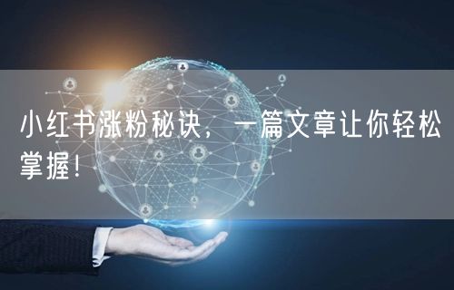 小红书涨粉秘诀,一篇文章让你轻松掌握!